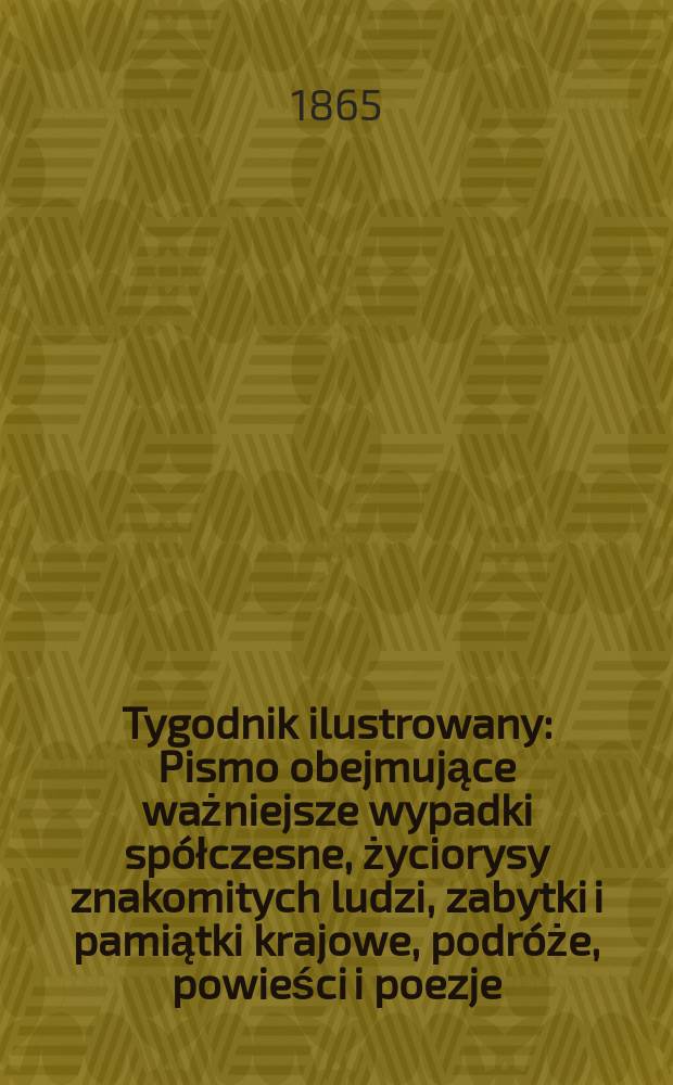 Tygodnik ilustrowany : Pismo obejmujące ważniejsze wypadki spółczesne, życiorysy znakomitych ludzi, zabytki i pamiątki krajowe, podróże, powieści i poezje, sprawozdania z dziedziny sztuk pięknych, piśmiennictwa nauk przyrodzonych, rolnictwa, przemysłu i wynalazków szkice obyczajowe i humorystyczne, typy ludowe, ubiory i kostiumy, archeologia i. t. d. T.12, №305