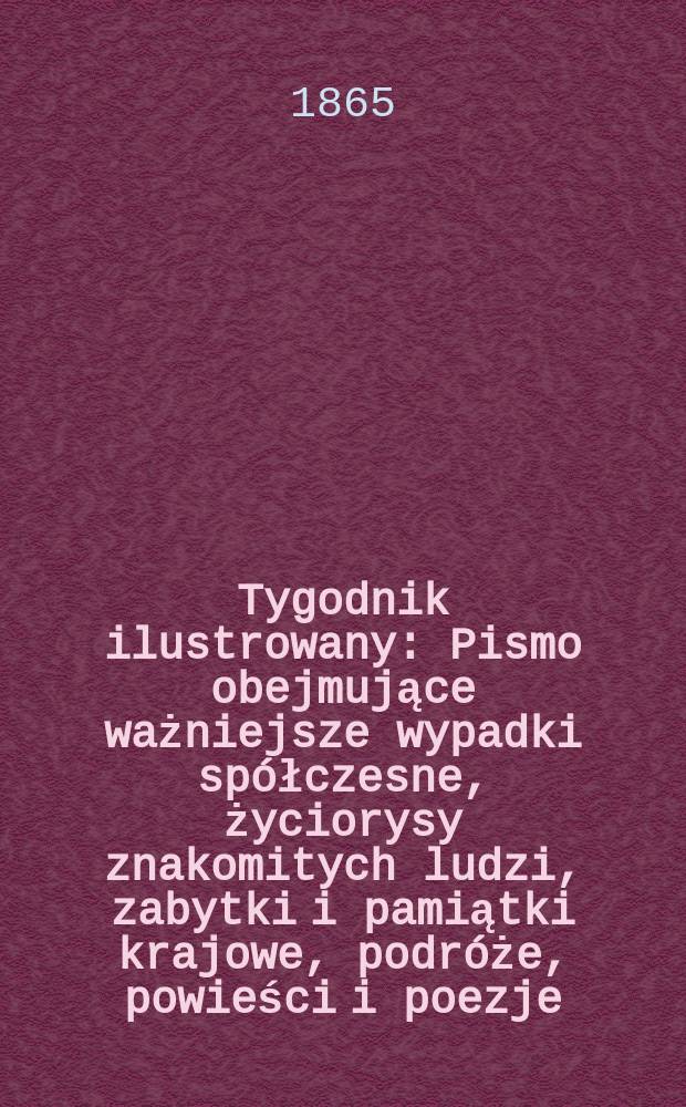 Tygodnik ilustrowany : Pismo obejmujące ważniejsze wypadki spółczesne, życiorysy znakomitych ludzi, zabytki i pamiątki krajowe, podróże, powieści i poezje, sprawozdania z dziedziny sztuk pięknych, piśmiennictwa nauk przyrodzonych, rolnictwa, przemysłu i wynalazków szkice obyczajowe i humorystyczne, typy ludowe, ubiory i kostiumy, archeologia i. t. d. T.12, №313
