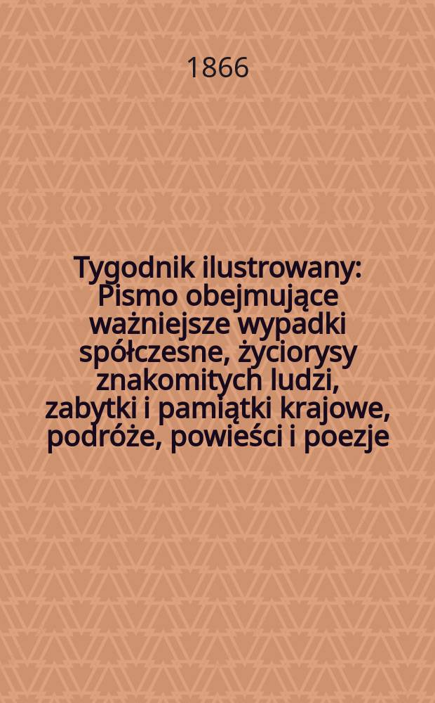 Tygodnik ilustrowany : Pismo obejmujące ważniejsze wypadki spółczesne, życiorysy znakomitych ludzi, zabytki i pamiątki krajowe, podróże, powieści i poezje, sprawozdania z dziedziny sztuk pięknych, piśmiennictwa nauk przyrodzonych, rolnictwa, przemysłu i wynalazków szkice obyczajowe i humorystyczne, typy ludowe, ubiory i kostiumy, archeologia i. t. d. T.14, №363