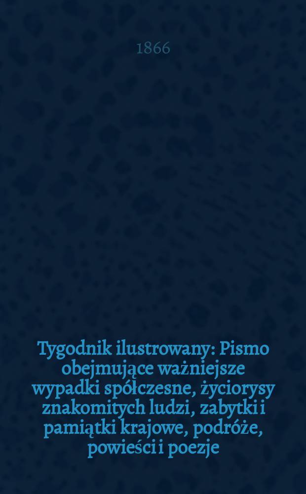 Tygodnik ilustrowany : Pismo obejmujące ważniejsze wypadki spółczesne, życiorysy znakomitych ludzi, zabytki i pamiątki krajowe, podróże, powieści i poezje, sprawozdania z dziedziny sztuk pięknych, piśmiennictwa nauk przyrodzonych, rolnictwa, przemysłu i wynalazków szkice obyczajowe i humorystyczne, typy ludowe, ubiory i kostiumy, archeologia i. t. d. T.14, №372
