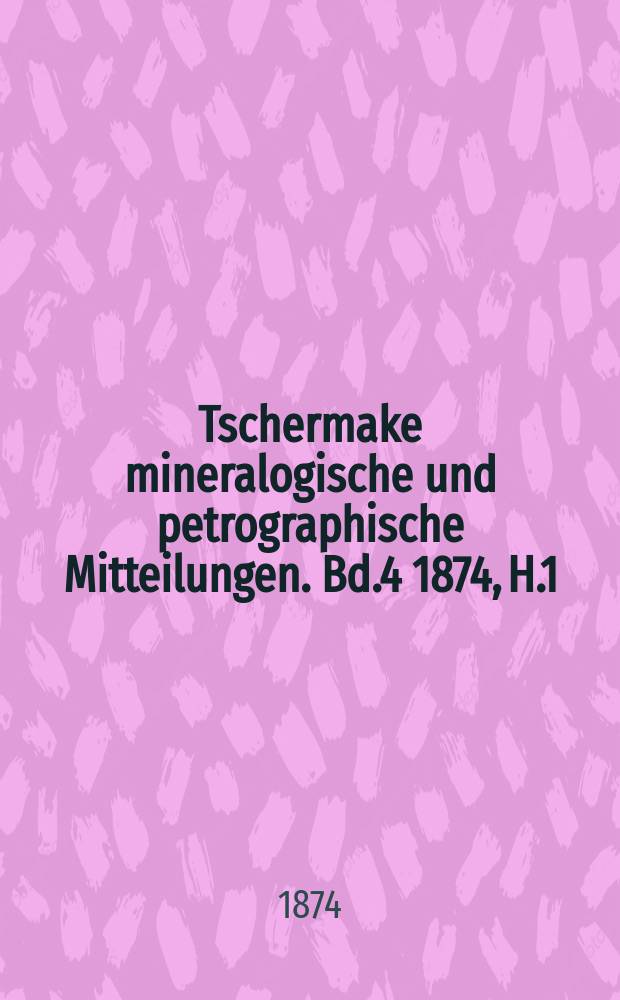 Tschermake mineralogische und petrographische Mitteilungen. [Bd.4] 1874, H.1