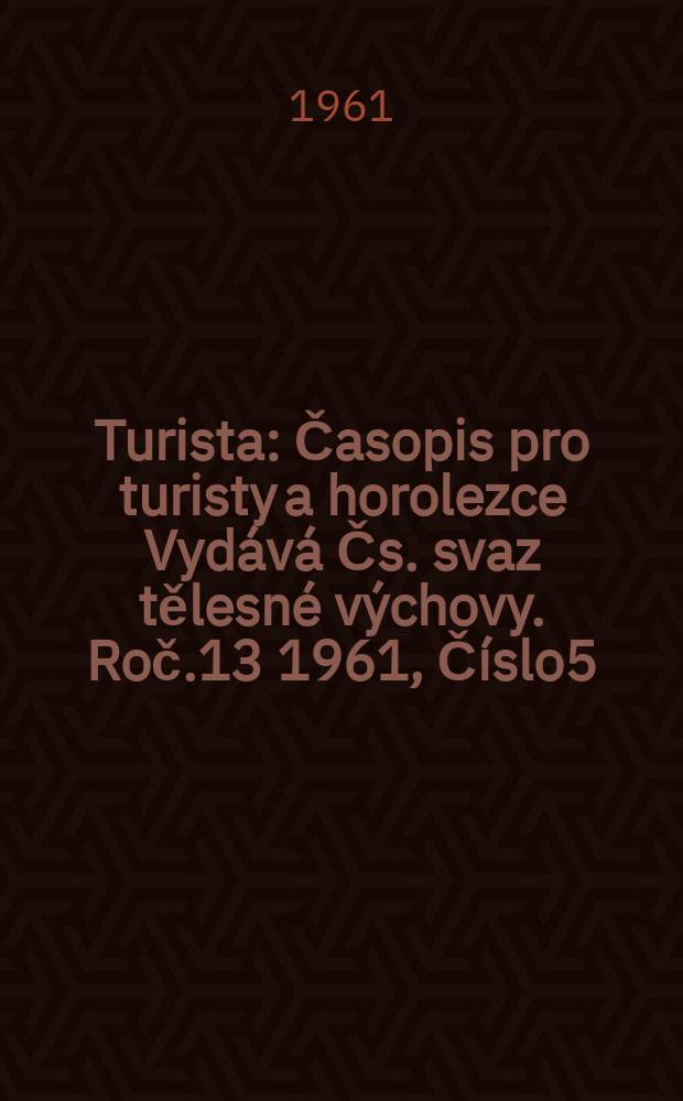 Turista : Časopis pro turisty a horolezce Vydává Čs. svaz tělesné výchovy. Roč.13 1961, Číslo5