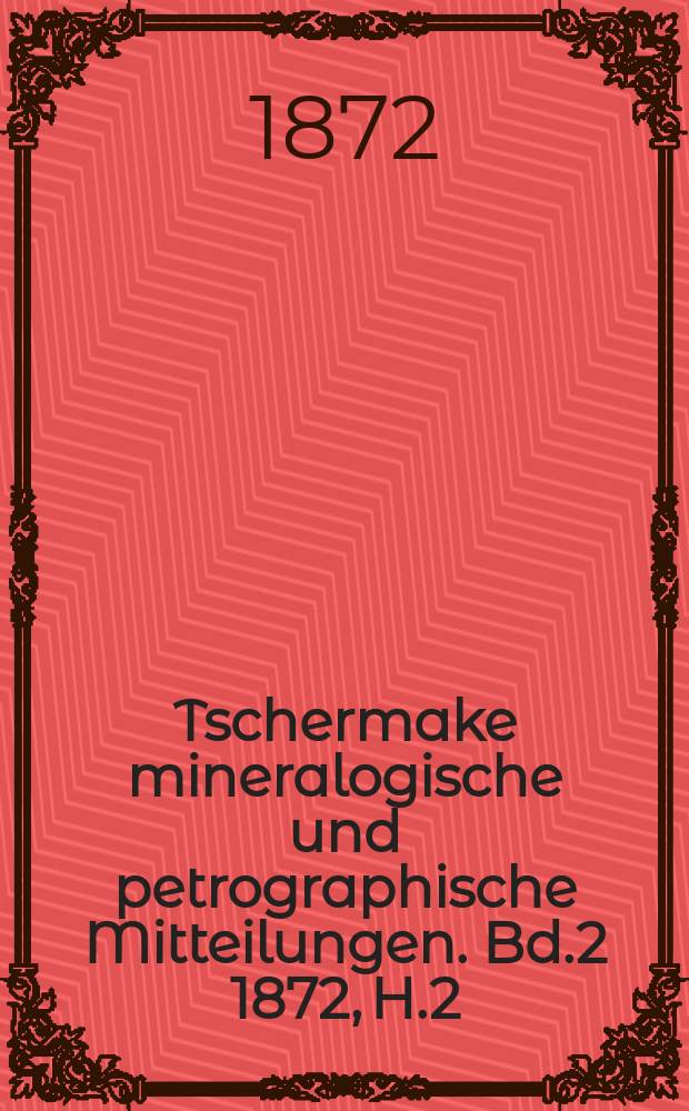 Tschermake mineralogische und petrographische Mitteilungen. [Bd.2] 1872, H.2