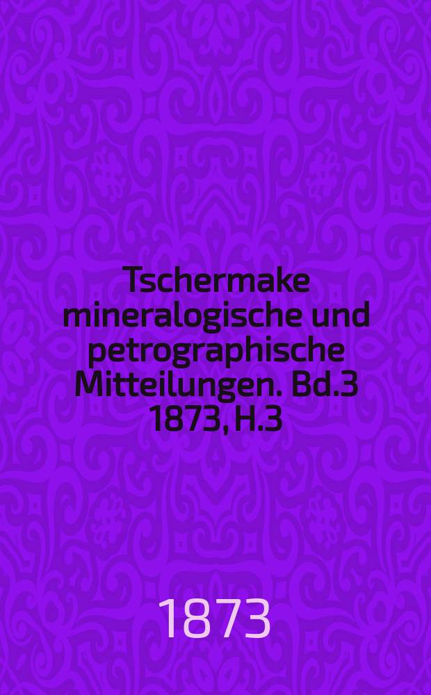 Tschermake mineralogische und petrographische Mitteilungen. [Bd.3] 1873, H.3