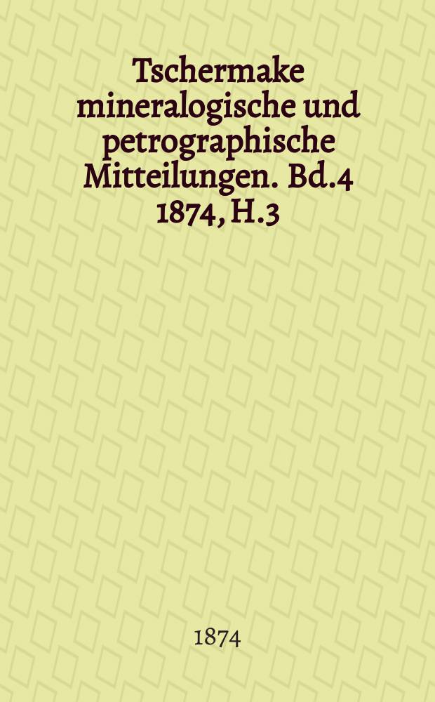 Tschermake mineralogische und petrographische Mitteilungen. [Bd.4] 1874, H.3