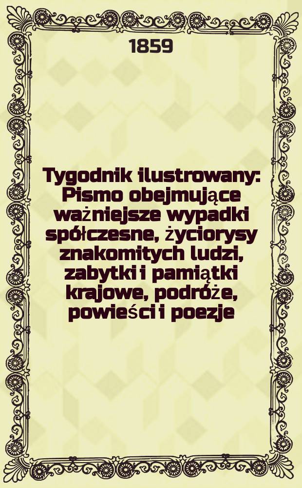 Tygodnik ilustrowany : Pismo obejmujące ważniejsze wypadki spółczesne, życiorysy znakomitych ludzi, zabytki i pamiątki krajowe, podróże, powieści i poezje, sprawozdania z dziedziny sztuk pięknych, piśmiennictwa nauk przyrodzonych, rolnictwa, przemysłu i wynalazków szkice obyczajowe i humorystyczne, typy ludowe, ubiory i kostiumy, archeologia i. t. d. T.1, №12