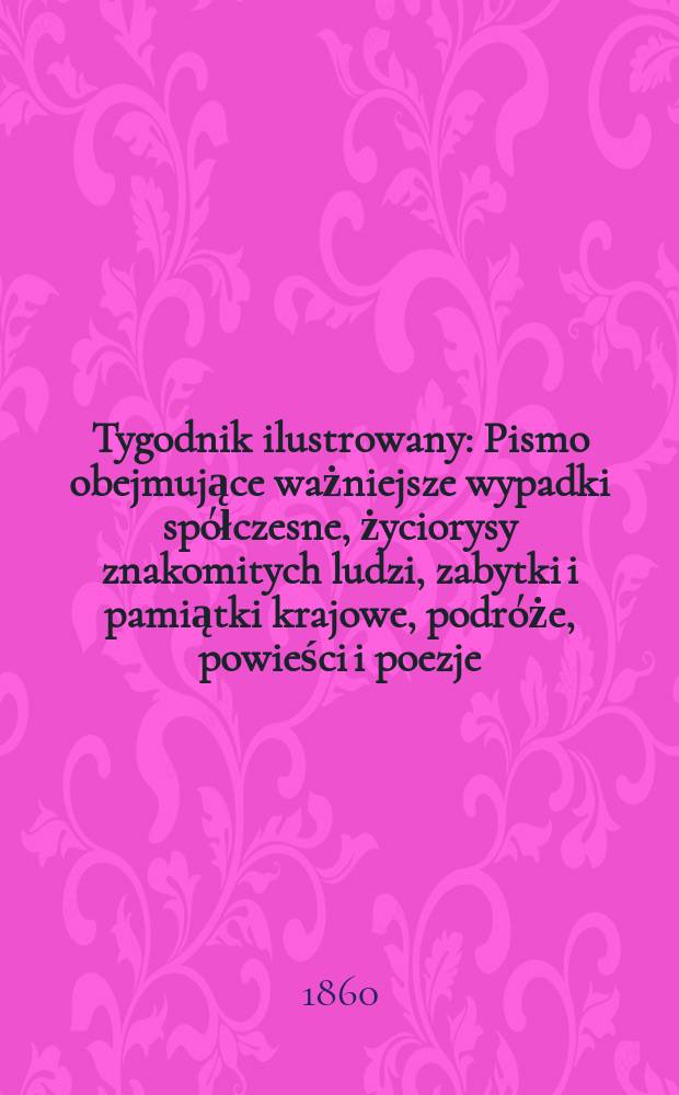 Tygodnik ilustrowany : Pismo obejmujące ważniejsze wypadki spółczesne, życiorysy znakomitych ludzi, zabytki i pamiątki krajowe, podróże, powieści i poezje, sprawozdania z dziedziny sztuk pięknych, piśmiennictwa nauk przyrodzonych, rolnictwa, przemysłu i wynalazków szkice obyczajowe i humorystyczne, typy ludowe, ubiory i kostiumy, archeologia i. t. d. T.2, №51