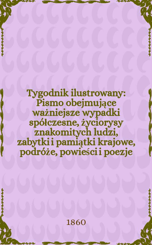 Tygodnik ilustrowany : Pismo obejmujące ważniejsze wypadki spółczesne, życiorysy znakomitych ludzi, zabytki i pamiątki krajowe, podróże, powieści i poezje, sprawozdania z dziedziny sztuk pięknych, piśmiennictwa nauk przyrodzonych, rolnictwa, przemysłu i wynalazków szkice obyczajowe i humorystyczne, typy ludowe, ubiory i kostiumy, archeologia i. t. d. T.2, №57