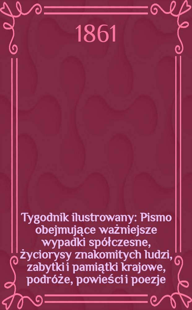 Tygodnik ilustrowany : Pismo obejmujące ważniejsze wypadki spółczesne, życiorysy znakomitych ludzi, zabytki i pamiątki krajowe, podróże, powieści i poezje, sprawozdania z dziedziny sztuk pięknych, piśmiennictwa nauk przyrodzonych, rolnictwa, przemysłu i wynalazków szkice obyczajowe i humorystyczne, typy ludowe, ubiory i kostiumy, archeologia i. t. d. T.3, №88