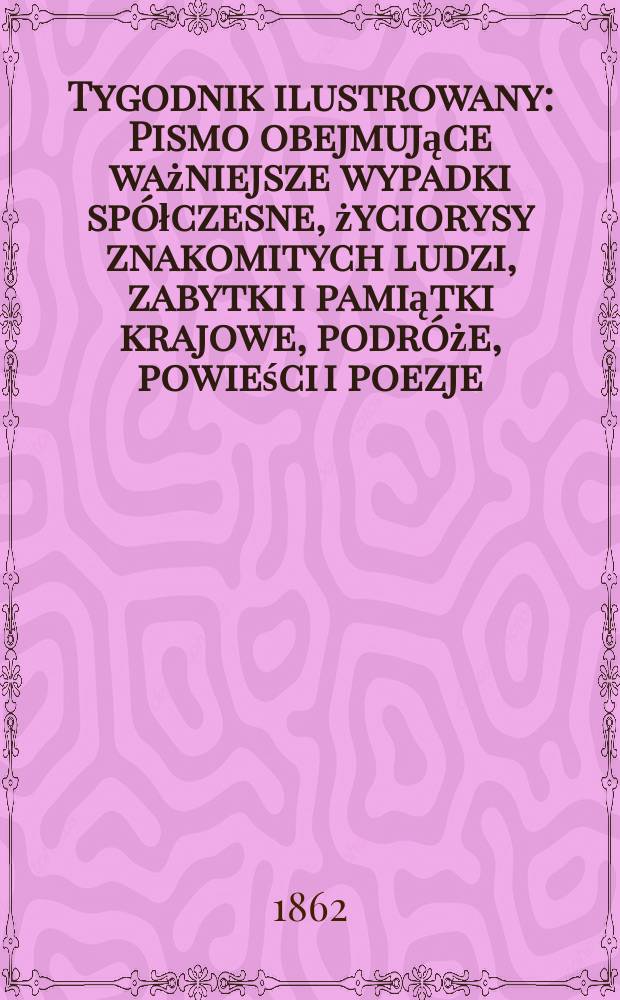 Tygodnik ilustrowany : Pismo obejmujące ważniejsze wypadki spółczesne, życiorysy znakomitych ludzi, zabytki i pamiątki krajowe, podróże, powieści i poezje, sprawozdania z dziedziny sztuk pięknych, piśmiennictwa nauk przyrodzonych, rolnictwa, przemysłu i wynalazków szkice obyczajowe i humorystyczne, typy ludowe, ubiory i kostiumy, archeologia i. t. d. T.5, №141