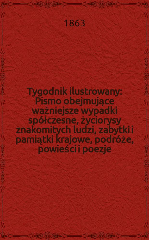 Tygodnik ilustrowany : Pismo obejmujące ważniejsze wypadki spółczesne, życiorysy znakomitych ludzi, zabytki i pamiątki krajowe, podróże, powieści i poezje, sprawozdania z dziedziny sztuk pięknych, piśmiennictwa nauk przyrodzonych, rolnictwa, przemysłu i wynalazków szkice obyczajowe i humorystyczne, typy ludowe, ubiory i kostiumy, archeologia i. t. d. T.8, №203