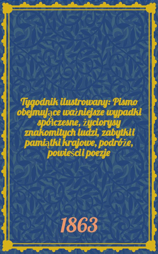 Tygodnik ilustrowany : Pismo obejmujące ważniejsze wypadki spółczesne, życiorysy znakomitych ludzi, zabytki i pamiątki krajowe, podróże, powieści i poezje, sprawozdania z dziedziny sztuk pięknych, piśmiennictwa nauk przyrodzonych, rolnictwa, przemysłu i wynalazków szkice obyczajowe i humorystyczne, typy ludowe, ubiory i kostiumy, archeologia i. t. d. T.8, №218