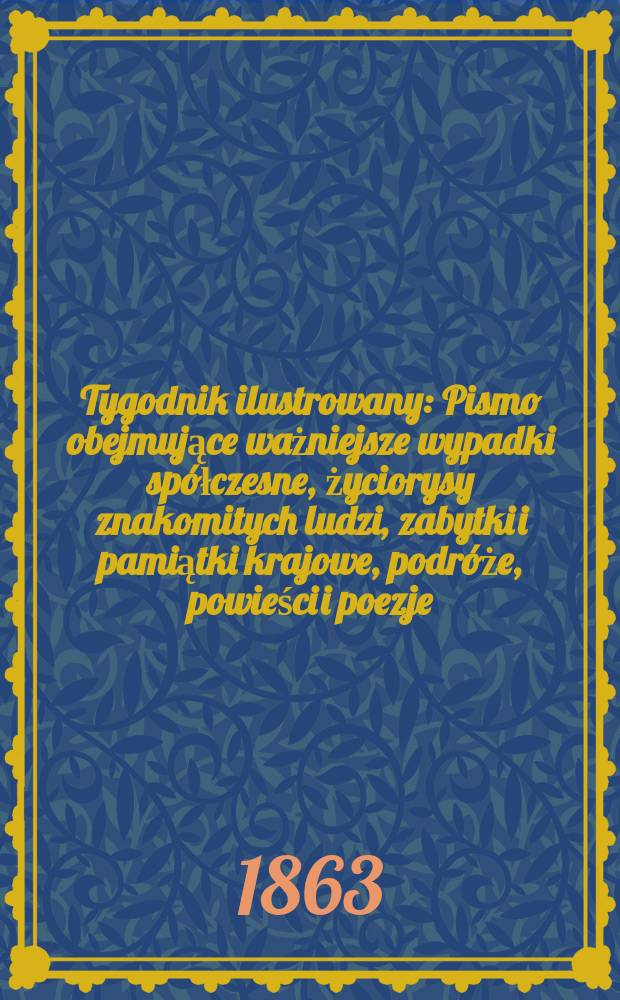 Tygodnik ilustrowany : Pismo obejmujące ważniejsze wypadki spółczesne, życiorysy znakomitych ludzi, zabytki i pamiątki krajowe, podróże, powieści i poezje, sprawozdania z dziedziny sztuk pięknych, piśmiennictwa nauk przyrodzonych, rolnictwa, przemysłu i wynalazków szkice obyczajowe i humorystyczne, typy ludowe, ubiory i kostiumy, archeologia i. t. d. T.8, №218