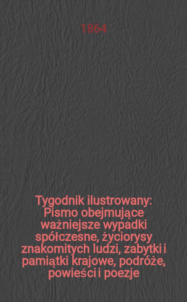 Tygodnik ilustrowany : Pismo obejmujące ważniejsze wypadki spółczesne, życiorysy znakomitych ludzi, zabytki i pamiątki krajowe, podróże, powieści i poezje, sprawozdania z dziedziny sztuk pięknych, piśmiennictwa nauk przyrodzonych, rolnictwa, przemysłu i wynalazków szkice obyczajowe i humorystyczne, typy ludowe, ubiory i kostiumy, archeologia i. t. d. T.10, №262