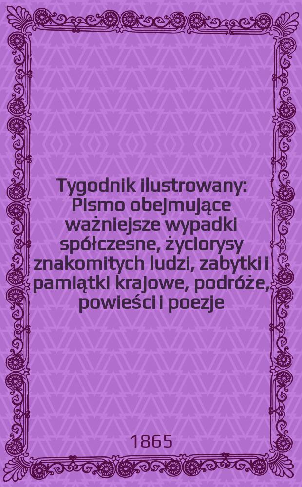 Tygodnik ilustrowany : Pismo obejmujące ważniejsze wypadki sp&oacute;łczesne, życiorysy znakomitych ludzi, zabytki i pamiątki krajowe, podr&oacute;że, powieści i poezje, sprawozdania z dziedziny sztuk pięknych, piśmiennictwa nauk przyrodzonych, rolnictwa, przemysłu i wynalazk&oacute;w szkice obyczajowe i humorystyczne, typy ludowe, ubiory i kostiumy, archeologia i. t. d. T.11, №277
