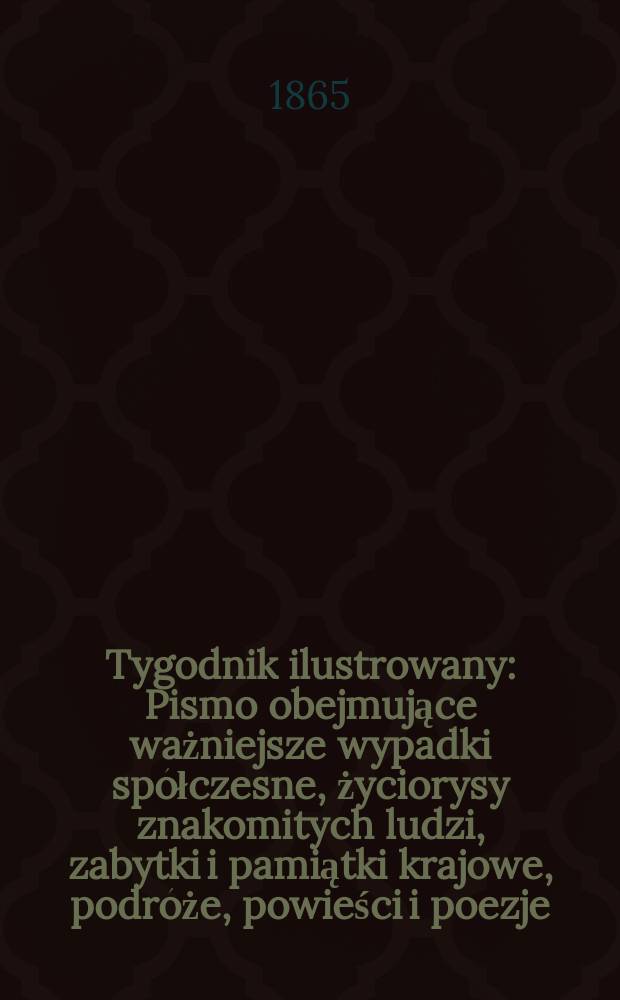 Tygodnik ilustrowany : Pismo obejmujące ważniejsze wypadki spółczesne, życiorysy znakomitych ludzi, zabytki i pamiątki krajowe, podróże, powieści i poezje, sprawozdania z dziedziny sztuk pięknych, piśmiennictwa nauk przyrodzonych, rolnictwa, przemysłu i wynalazków szkice obyczajowe i humorystyczne, typy ludowe, ubiory i kostiumy, archeologia i. t. d. T.11, №284