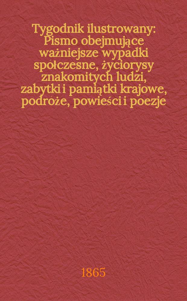 Tygodnik ilustrowany : Pismo obejmujące ważniejsze wypadki spółczesne, życiorysy znakomitych ludzi, zabytki i pamiątki krajowe, podróże, powieści i poezje, sprawozdania z dziedziny sztuk pięknych, piśmiennictwa nauk przyrodzonych, rolnictwa, przemysłu i wynalazków szkice obyczajowe i humorystyczne, typy ludowe, ubiory i kostiumy, archeologia i. t. d. T.12, №308