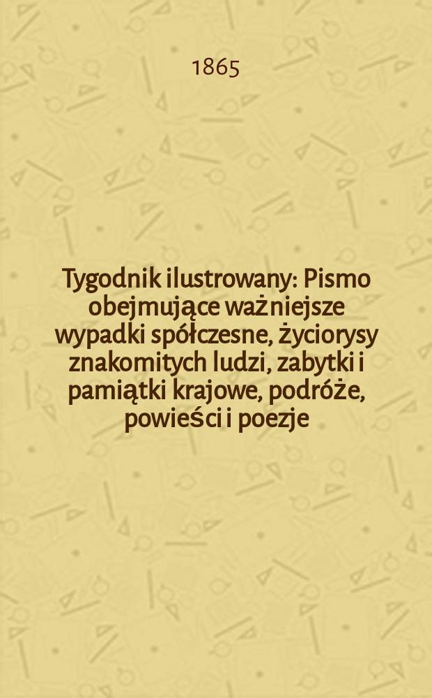Tygodnik ilustrowany : Pismo obejmujące ważniejsze wypadki sp&oacute;łczesne, życiorysy znakomitych ludzi, zabytki i pamiątki krajowe, podr&oacute;że, powieści i poezje, sprawozdania z dziedziny sztuk pięknych, piśmiennictwa nauk przyrodzonych, rolnictwa, przemysłu i wynalazk&oacute;w szkice obyczajowe i humorystyczne, typy ludowe, ubiory i kostiumy, archeologia i. t. d. T.12, №312