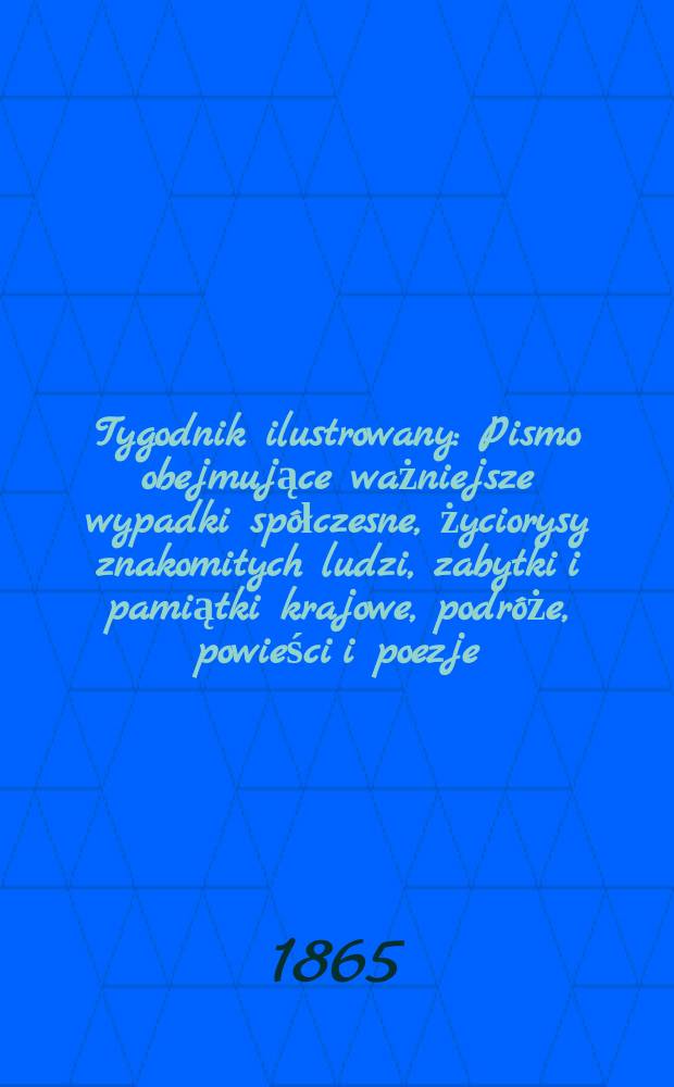 Tygodnik ilustrowany : Pismo obejmujące ważniejsze wypadki spółczesne, życiorysy znakomitych ludzi, zabytki i pamiątki krajowe, podróże, powieści i poezje, sprawozdania z dziedziny sztuk pięknych, piśmiennictwa nauk przyrodzonych, rolnictwa, przemysłu i wynalazków szkice obyczajowe i humorystyczne, typy ludowe, ubiory i kostiumy, archeologia i. t. d. T.12, №318