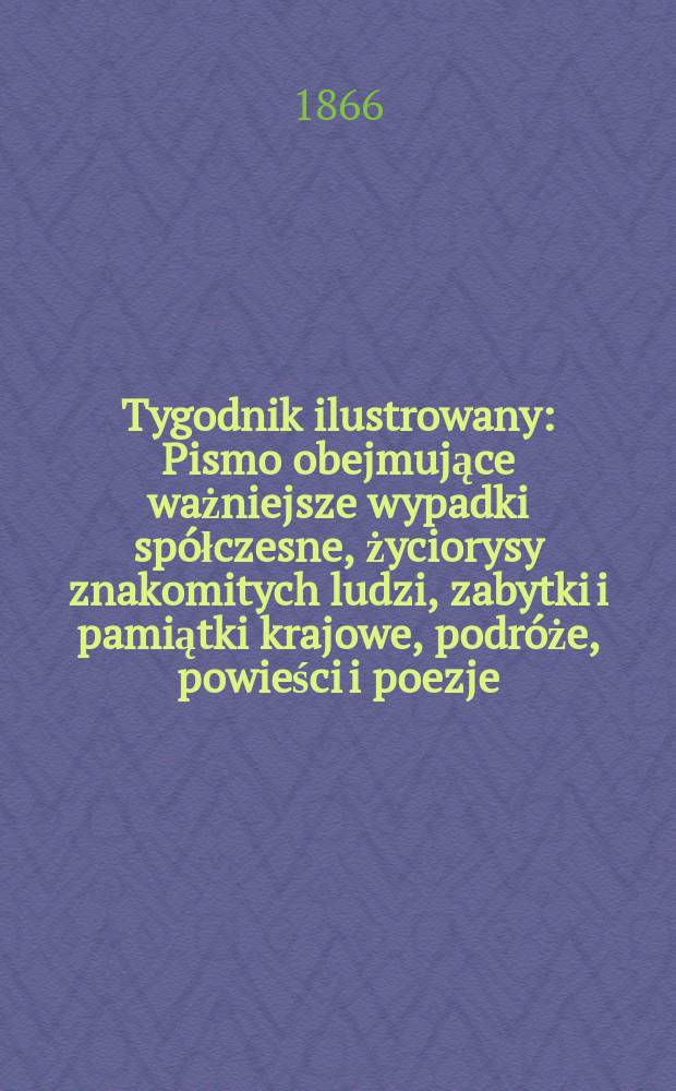 Tygodnik ilustrowany : Pismo obejmujące ważniejsze wypadki spółczesne, życiorysy znakomitych ludzi, zabytki i pamiątki krajowe, podróże, powieści i poezje, sprawozdania z dziedziny sztuk pięknych, piśmiennictwa nauk przyrodzonych, rolnictwa, przemysłu i wynalazków szkice obyczajowe i humorystyczne, typy ludowe, ubiory i kostiumy, archeologia i. t. d. T.14, №376