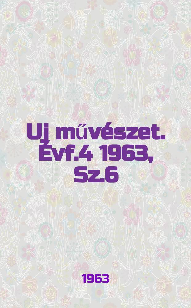Uj művészet. Évf.4 1963, Sz.6