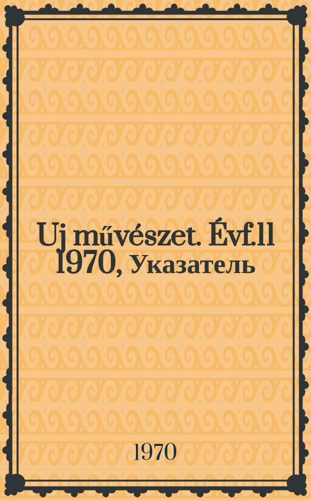 Uj művészet. Évf.11 1970, Указатель