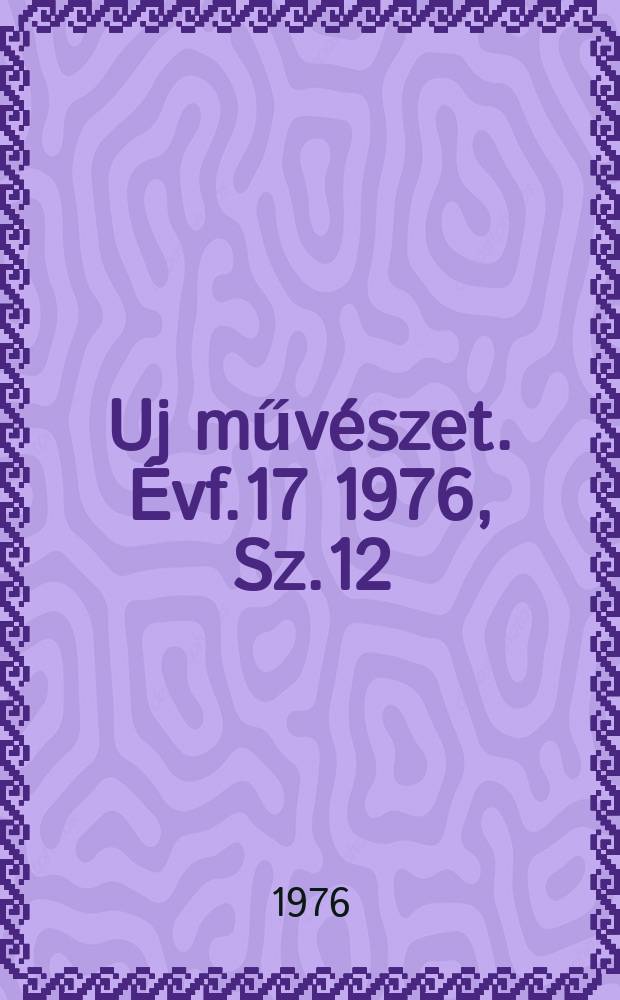 Uj művészet. Évf.17 1976, Sz.12