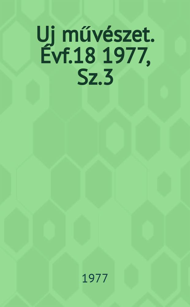 Uj műv&eacute;szet. &Eacute;vf.18 1977, Sz.3