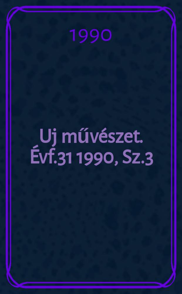 Uj műv&eacute;szet. &Eacute;vf.31 1990, Sz.3