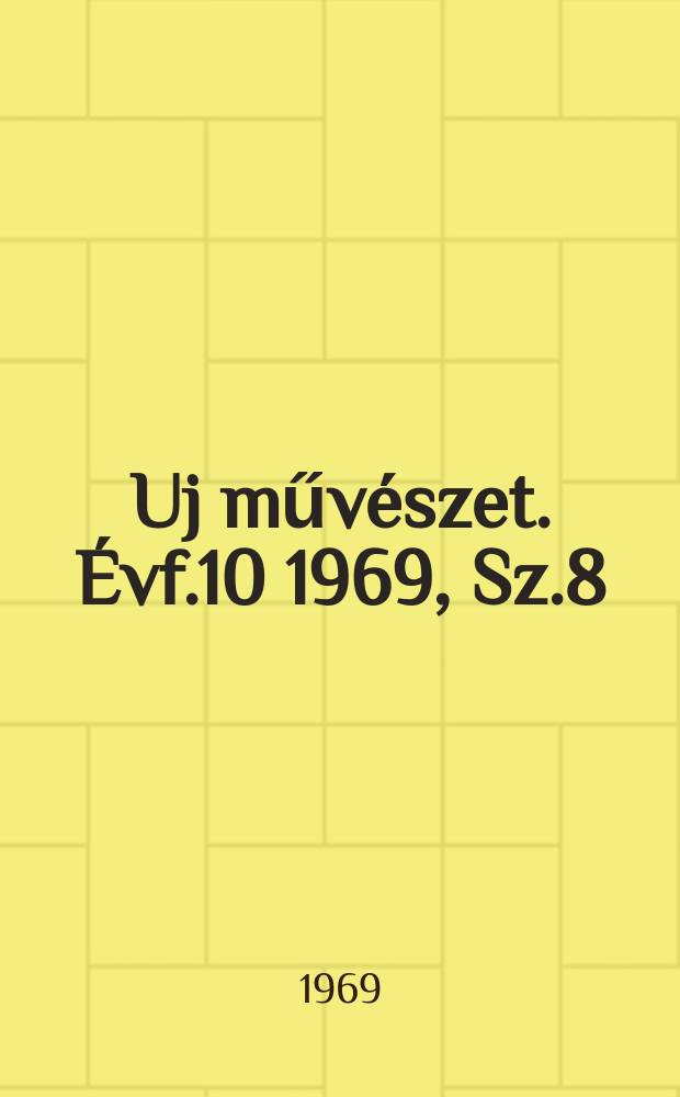 Uj műv&eacute;szet. &Eacute;vf.10 1969, Sz.8