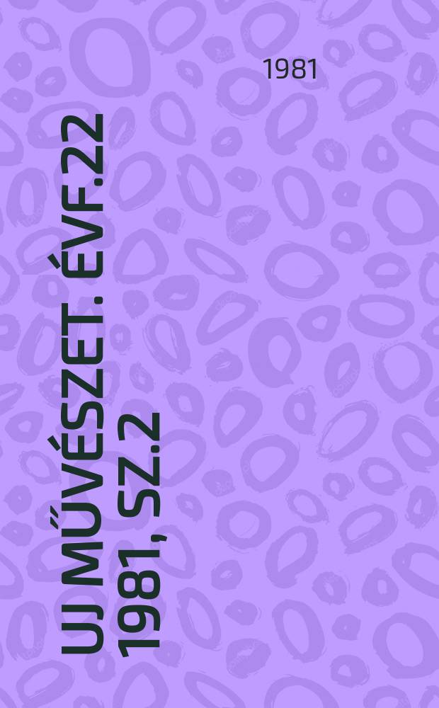 Uj műv&eacute;szet. &Eacute;vf.22 1981, Sz.2