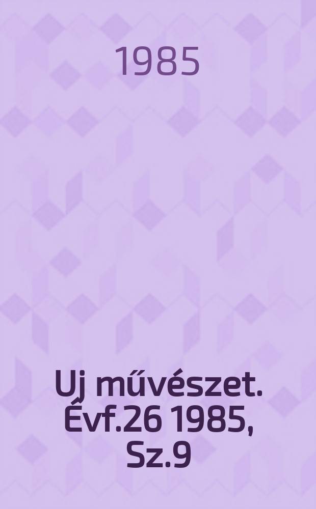 Uj művészet. Évf.26 1985, Sz.9
