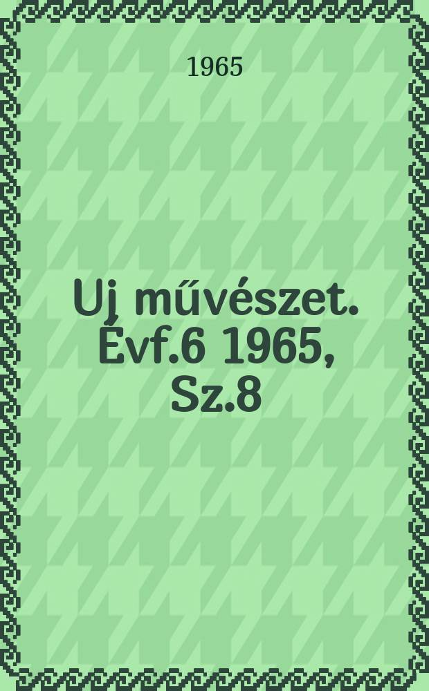 Uj művészet. Évf.6 1965, Sz.8