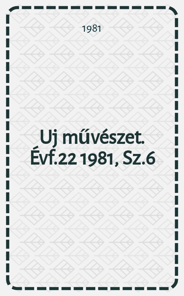 Uj művészet. Évf.22 1981, Sz.6