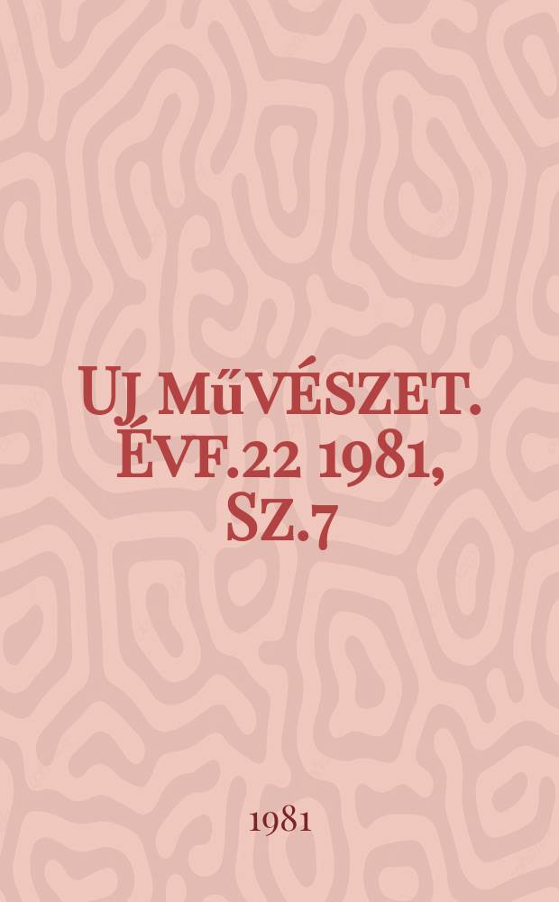 Uj műv&eacute;szet. &Eacute;vf.22 1981, Sz.7