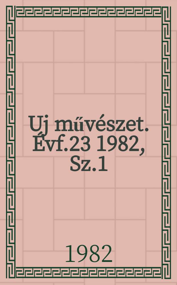 Uj műv&eacute;szet. &Eacute;vf.23 1982, Sz.1