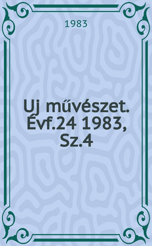 Uj műv&eacute;szet. &Eacute;vf.24 1983, Sz.4