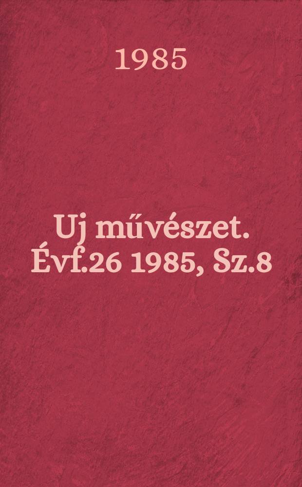 Uj művészet. Évf.26 1985, Sz.8