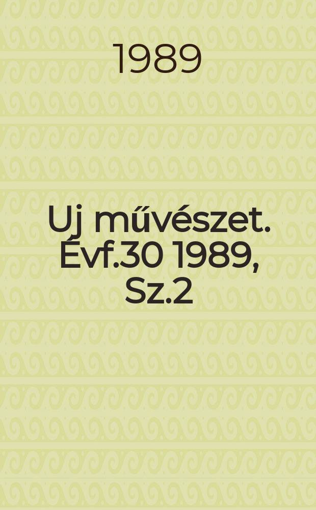 Uj műv&eacute;szet. &Eacute;vf.30 1989, Sz.2