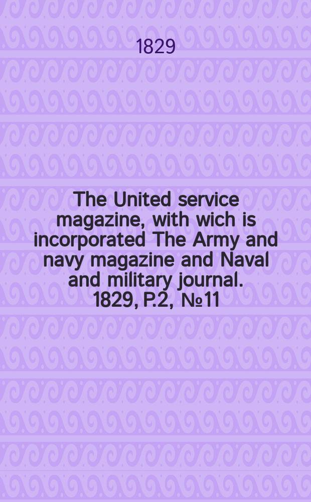 The United service magazine, with wich is incorporated The Army and navy magazine and Naval and military journal. 1829, P.2, №11
