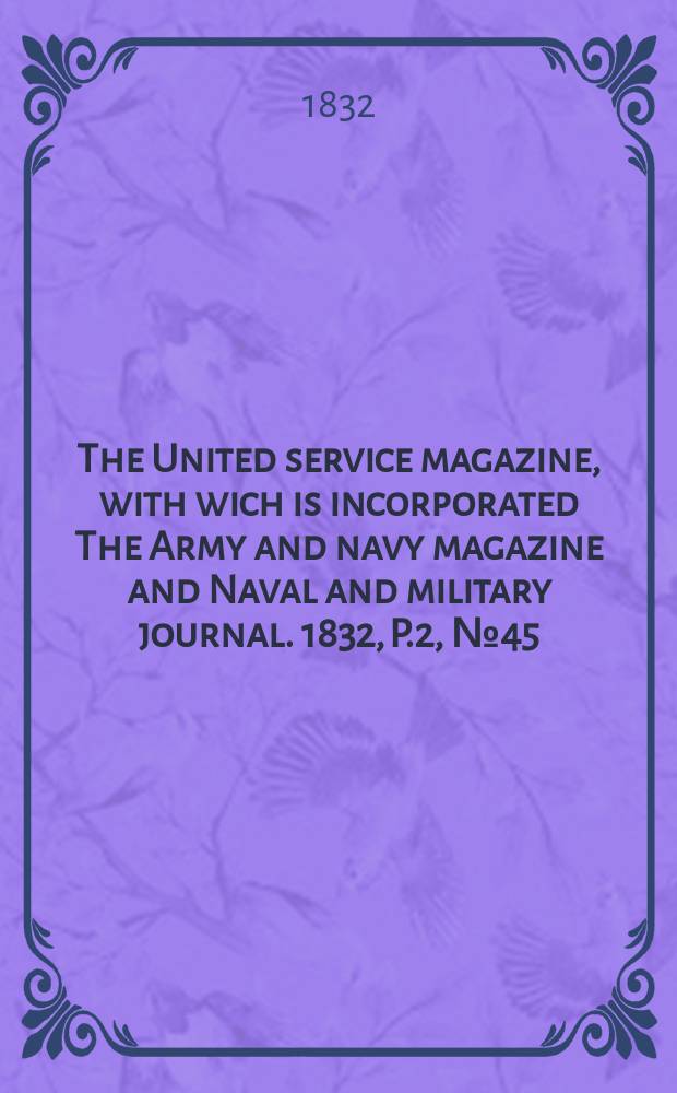 The United service magazine, with wich is incorporated The Army and navy magazine and Naval and military journal. 1832, P.2, №45