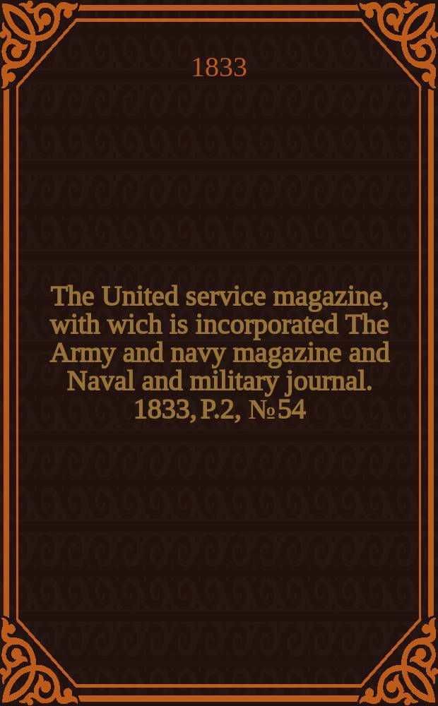 The United service magazine, with wich is incorporated The Army and navy magazine and Naval and military journal. 1833, P.2, №54