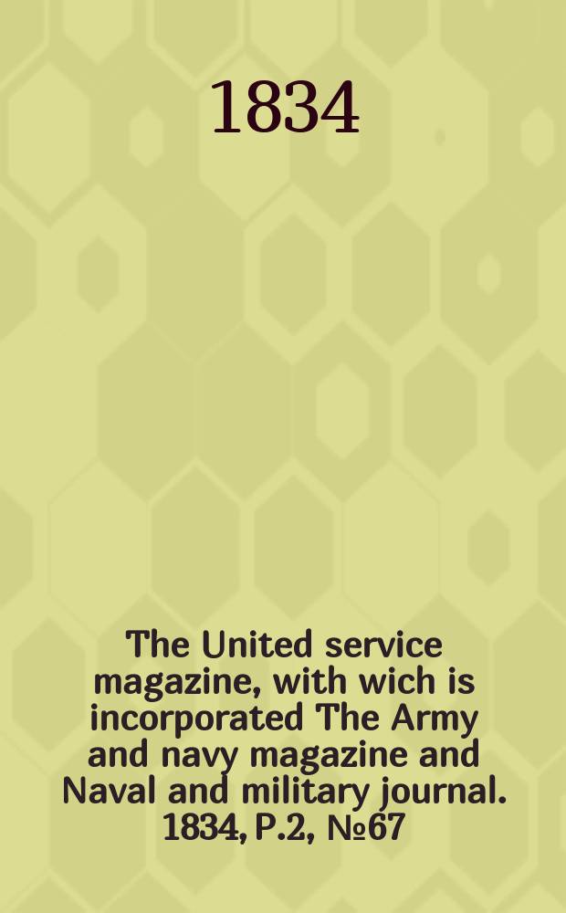 The United service magazine, with wich is incorporated The Army and navy magazine and Naval and military journal. 1834, P.2, №67