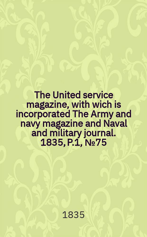 The United service magazine, with wich is incorporated The Army and navy magazine and Naval and military journal. 1835, P.1, №75