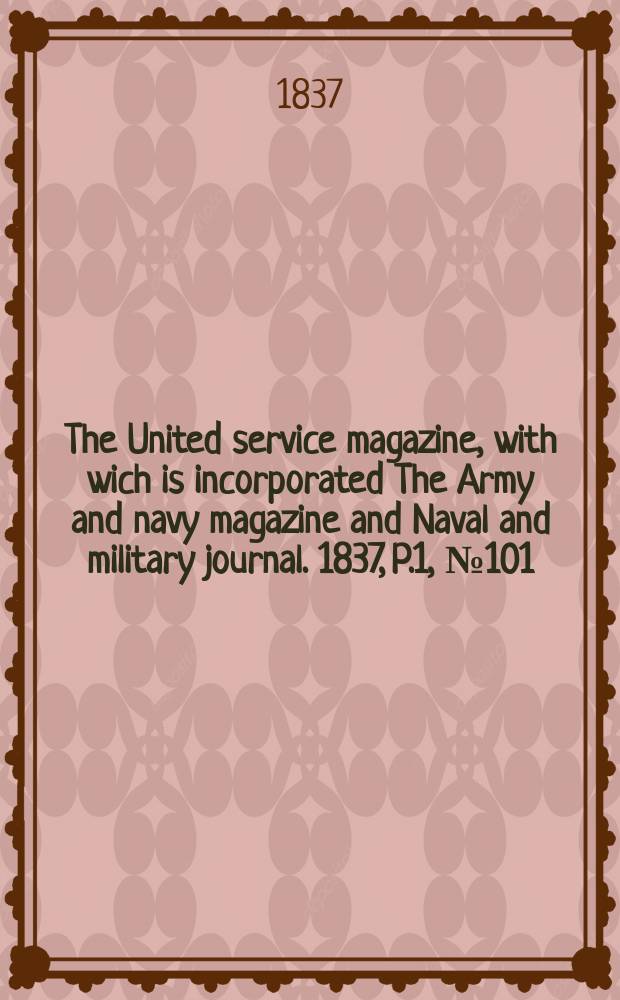 The United service magazine, with wich is incorporated The Army and navy magazine and Naval and military journal. 1837, P.1, №101