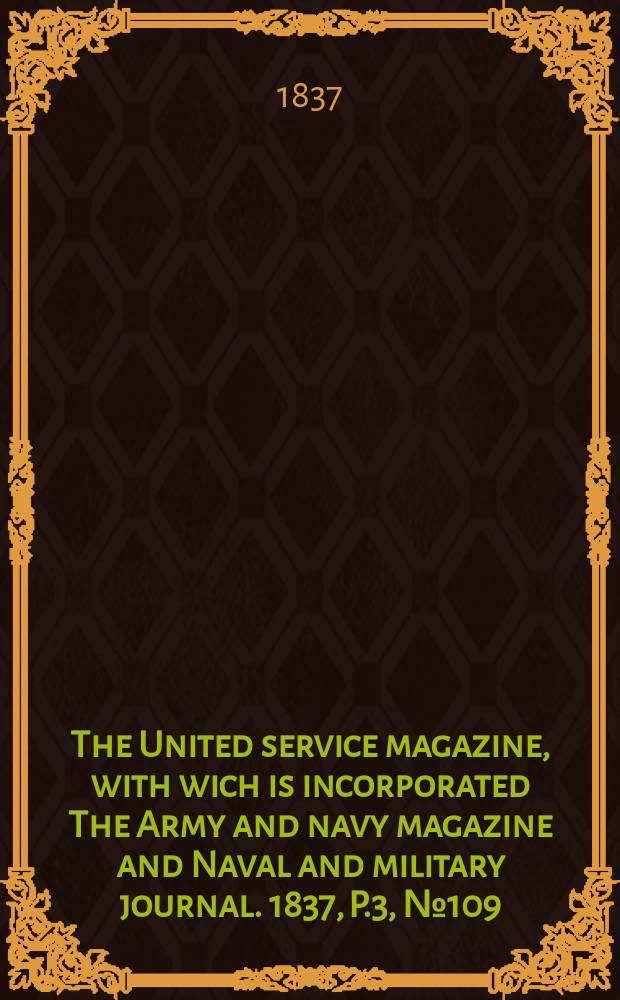 The United service magazine, with wich is incorporated The Army and navy magazine and Naval and military journal. 1837, P.3, №109