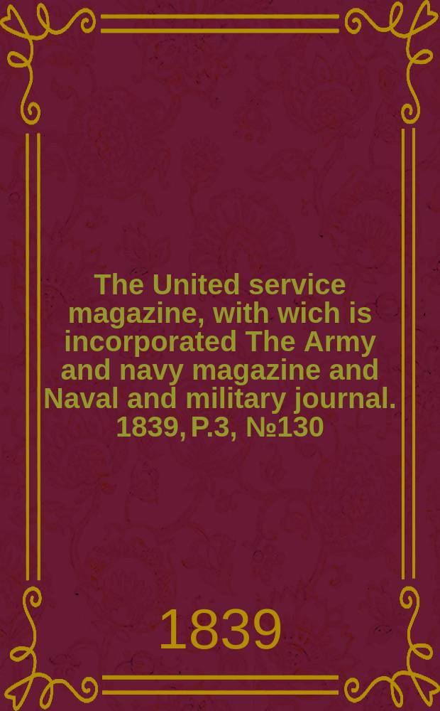 The United service magazine, with wich is incorporated The Army and navy magazine and Naval and military journal. 1839, P.3, №130