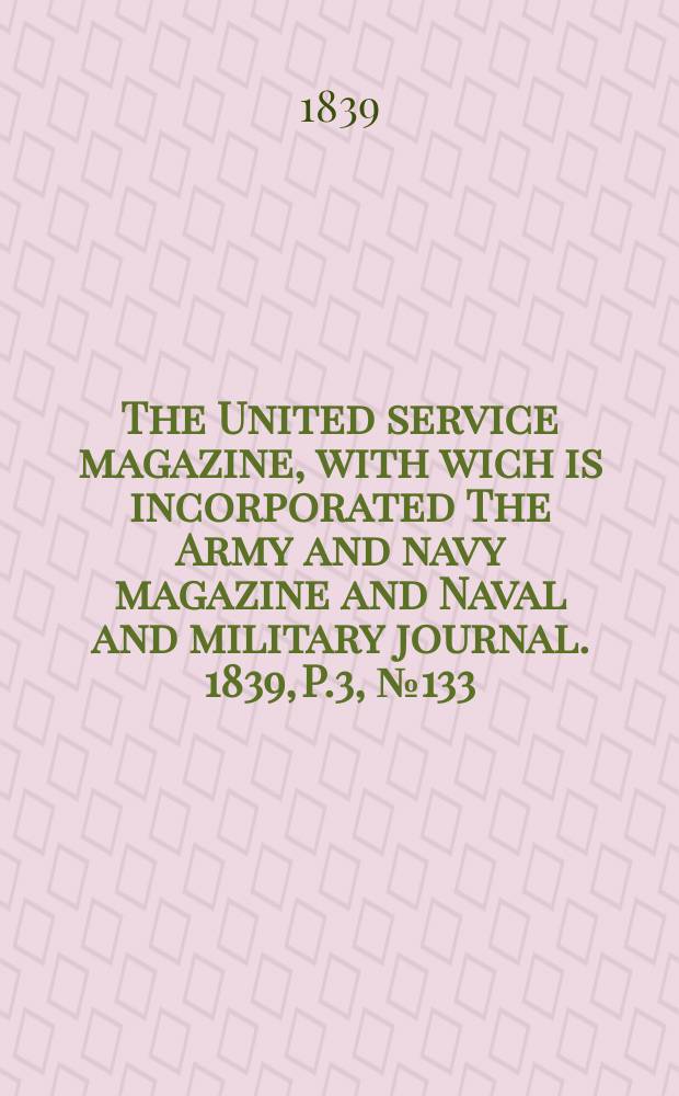 The United service magazine, with wich is incorporated The Army and navy magazine and Naval and military journal. 1839, P.3, №133