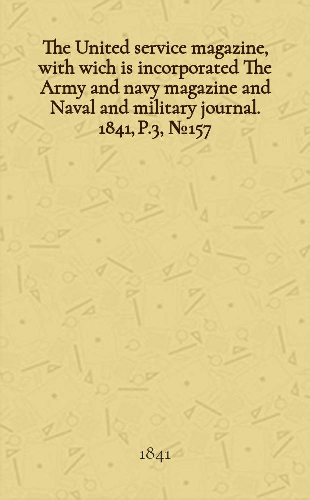 The United service magazine, with wich is incorporated The Army and navy magazine and Naval and military journal. 1841, P.3, №157