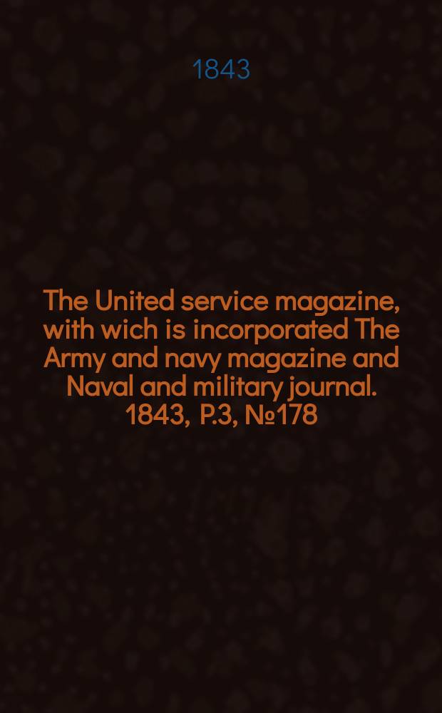 The United service magazine, with wich is incorporated The Army and navy magazine and Naval and military journal. 1843, P.3, №178